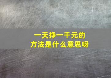 一天挣一千元的方法是什么意思呀