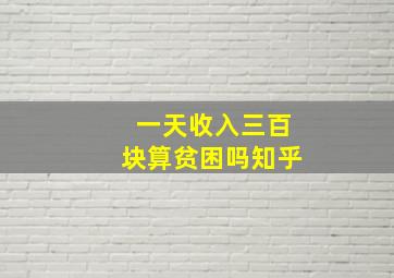 一天收入三百块算贫困吗知乎