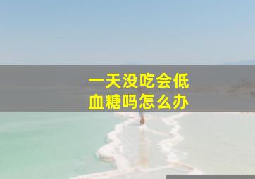 一天没吃会低血糖吗怎么办