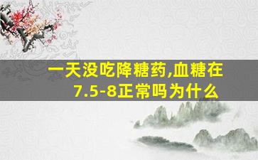 一天没吃降糖药,血糖在7.5-8正常吗为什么