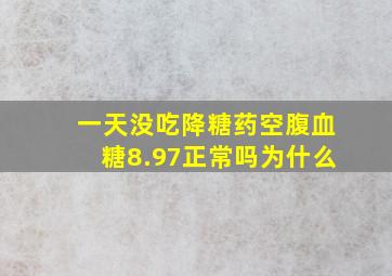 一天没吃降糖药空腹血糖8.97正常吗为什么