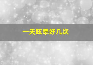 一天眩晕好几次