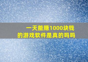 一天能赚1000块钱的游戏软件是真的吗吗