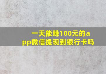 一天能赚100元的app微信提现到银行卡吗