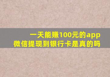 一天能赚100元的app微信提现到银行卡是真的吗