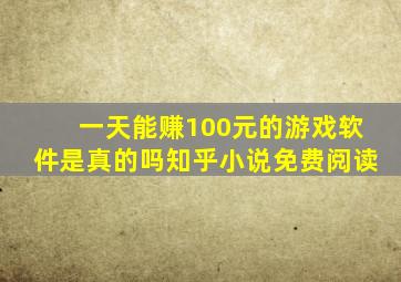 一天能赚100元的游戏软件是真的吗知乎小说免费阅读