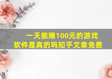 一天能赚100元的游戏软件是真的吗知乎文章免费