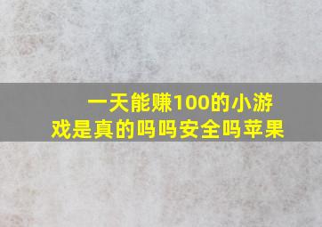 一天能赚100的小游戏是真的吗吗安全吗苹果