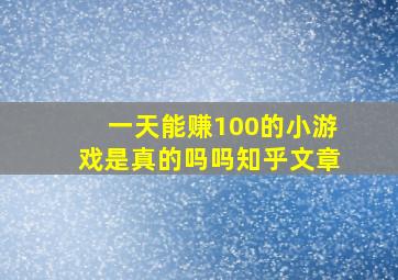 一天能赚100的小游戏是真的吗吗知乎文章