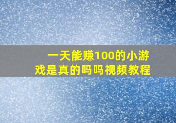 一天能赚100的小游戏是真的吗吗视频教程