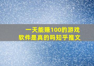 一天能赚100的游戏软件是真的吗知乎推文