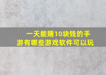 一天能赚10块钱的手游有哪些游戏软件可以玩