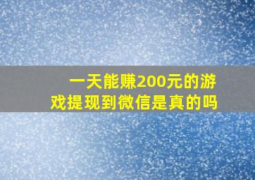 一天能赚200元的游戏提现到微信是真的吗