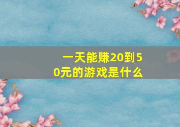 一天能赚20到50元的游戏是什么