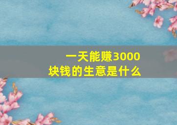 一天能赚3000块钱的生意是什么