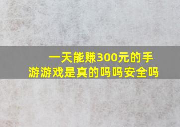 一天能赚300元的手游游戏是真的吗吗安全吗