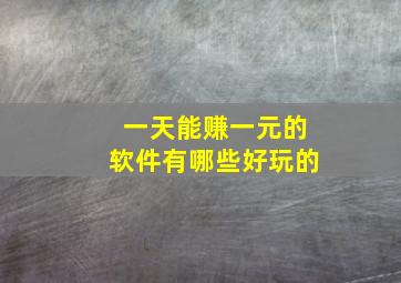 一天能赚一元的软件有哪些好玩的