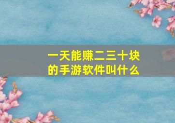 一天能赚二三十块的手游软件叫什么