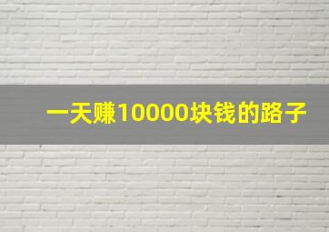 一天赚10000块钱的路子