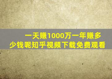 一天赚1000万一年赚多少钱呢知乎视频下载免费观看