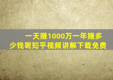 一天赚1000万一年赚多少钱呢知乎视频讲解下载免费