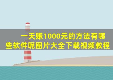 一天赚1000元的方法有哪些软件呢图片大全下载视频教程