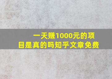 一天赚1000元的项目是真的吗知乎文章免费