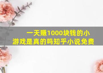 一天赚1000块钱的小游戏是真的吗知乎小说免费