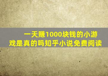 一天赚1000块钱的小游戏是真的吗知乎小说免费阅读