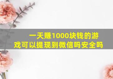 一天赚1000块钱的游戏可以提现到微信吗安全吗