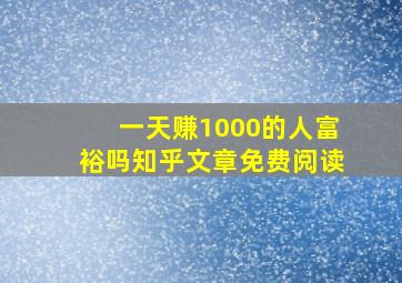 一天赚1000的人富裕吗知乎文章免费阅读