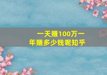 一天赚100万一年赚多少钱呢知乎