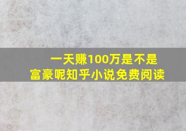 一天赚100万是不是富豪呢知乎小说免费阅读