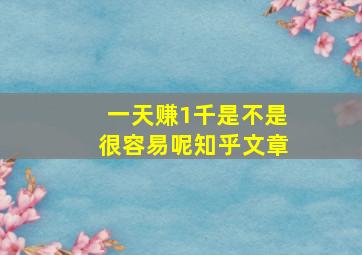 一天赚1千是不是很容易呢知乎文章