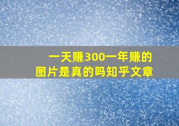 一天赚300一年赚的图片是真的吗知乎文章