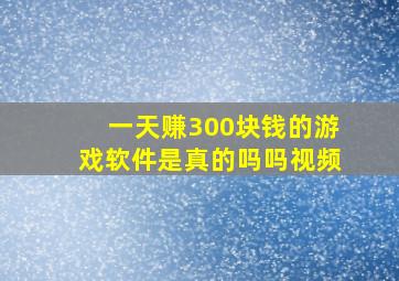 一天赚300块钱的游戏软件是真的吗吗视频