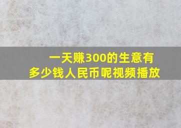 一天赚300的生意有多少钱人民币呢视频播放