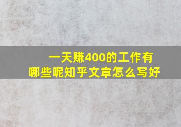 一天赚400的工作有哪些呢知乎文章怎么写好