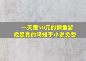 一天赚50元的捕鱼游戏是真的吗知乎小说免费