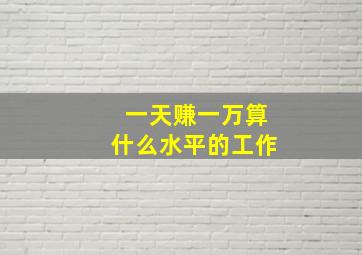 一天赚一万算什么水平的工作