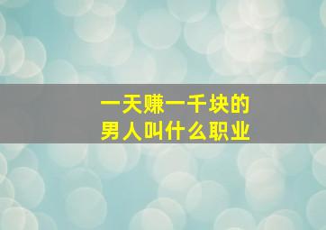 一天赚一千块的男人叫什么职业