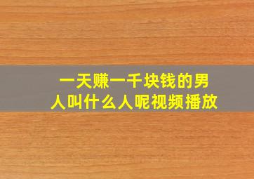 一天赚一千块钱的男人叫什么人呢视频播放