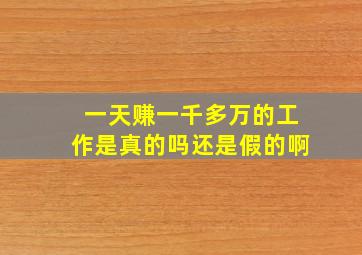 一天赚一千多万的工作是真的吗还是假的啊