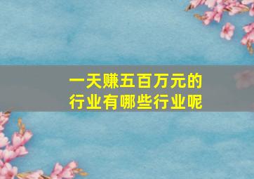 一天赚五百万元的行业有哪些行业呢