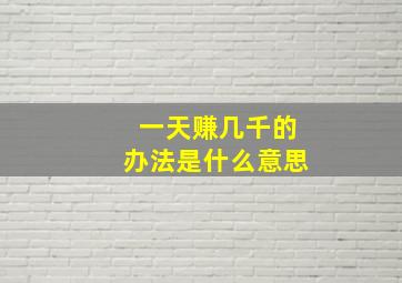 一天赚几千的办法是什么意思