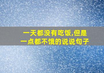 一天都没有吃饭,但是一点都不饿的说说句子