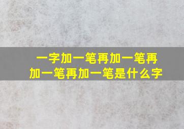 一字加一笔再加一笔再加一笔再加一笔是什么字