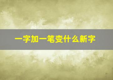 一字加一笔变什么新字