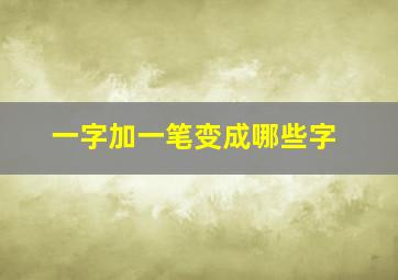 一字加一笔变成哪些字