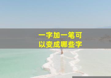 一字加一笔可以变成哪些字